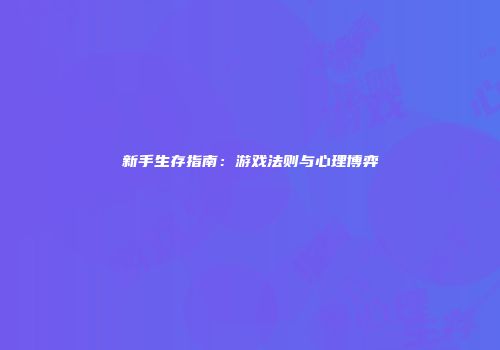 新手生存指南：游戏法则与心理博弈