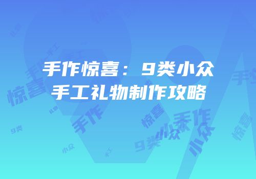 手作惊喜：9类小众手工礼物制作攻略