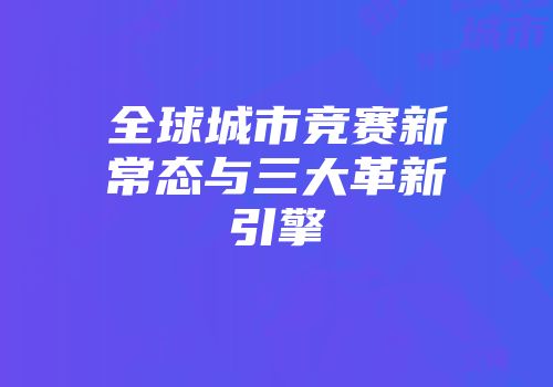 全球城市竞赛新常态与三大革新引擎