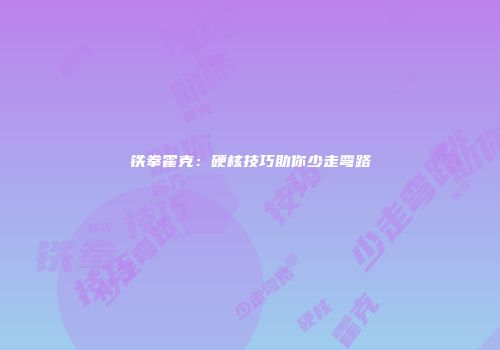 铁拳霍克：硬核技巧助你少走弯路