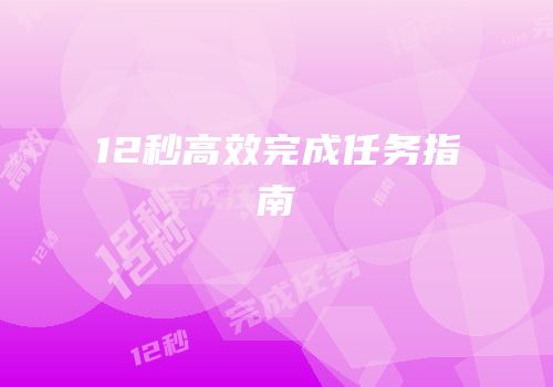 12秒高效完成任务指南