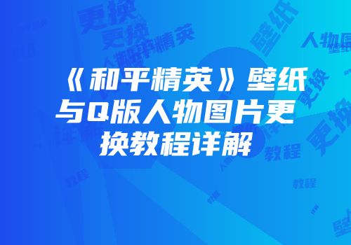 《和平精英》壁纸与Q版人物图片更换教程详解