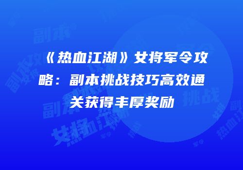 《热血江湖》女将军令攻略：副本挑战技巧高效通关获得丰厚奖励