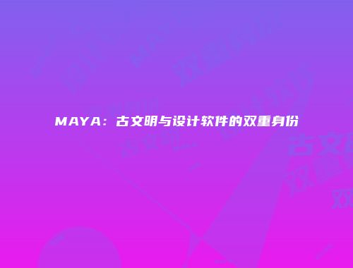 MAYA：古文明与设计软件的双重身份