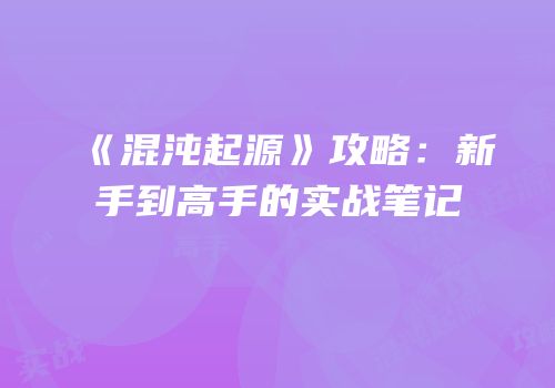 《混沌起源》攻略：新手到高手的实战笔记