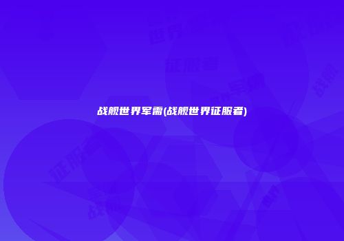 战舰世界军需(战舰世界征服者)
