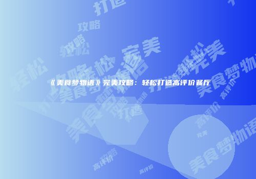 《美食梦物语》完美攻略：轻松打造高评价餐厅