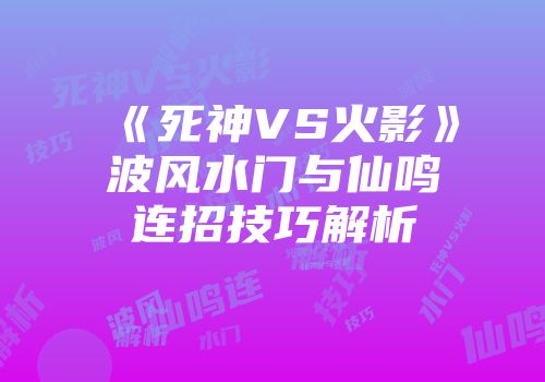 《死神VS火影》波风水门与仙鸣连招技巧解析