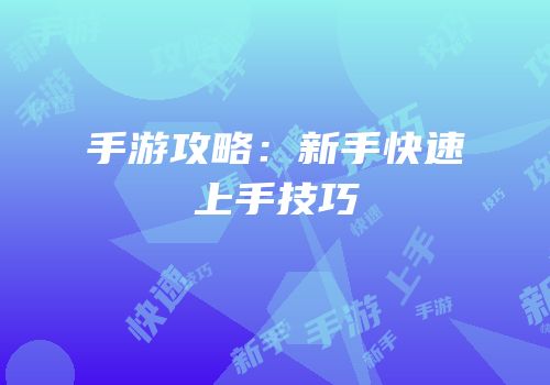 手游攻略：新手快速上手技巧