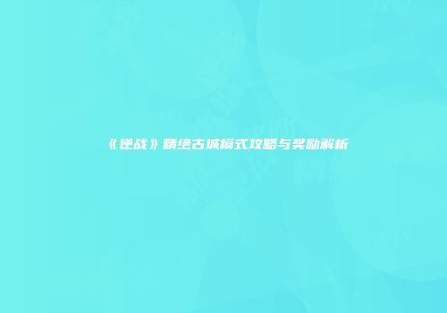 《逆战》精绝古城模式攻略与奖励解析