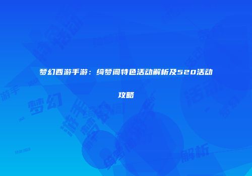 梦幻西游手游：绮梦阁特色活动解析及520活动攻略