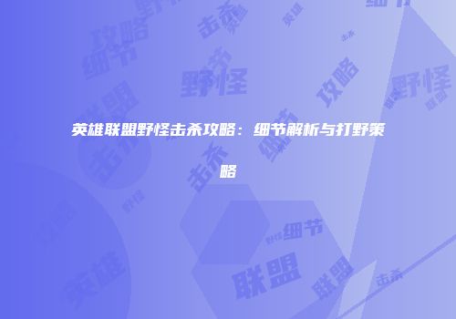 英雄联盟野怪击杀攻略：细节解析与打野策略