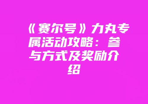 《赛尔号》力丸专属活动攻略:参与方式及奖励介绍
