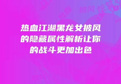 热血江湖黑龙女披风的隐藏属性解析让你的战斗更加出色