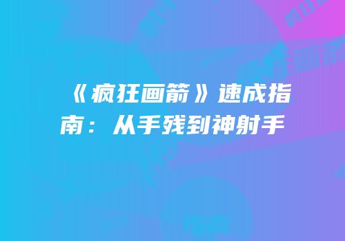 《疯狂画箭》速成指南：从手残到神射手