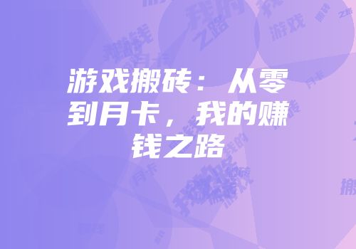 游戏搬砖：从零到月卡，我的赚钱之路