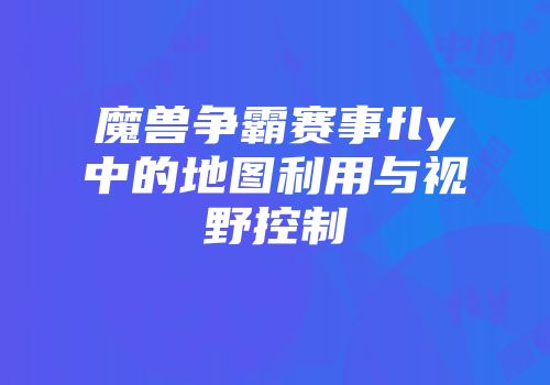 魔兽争霸赛事fly中的地图利用与视野控制
