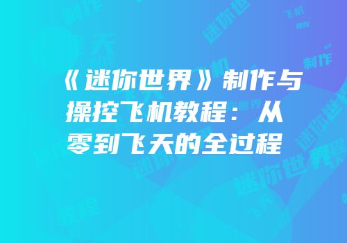 《迷你世界》制作与操控飞机教程：从零到飞天的全过程