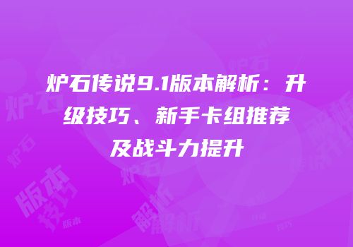 炉石传说9.1版本解析：升级技巧、新手卡组推荐及战斗力提升