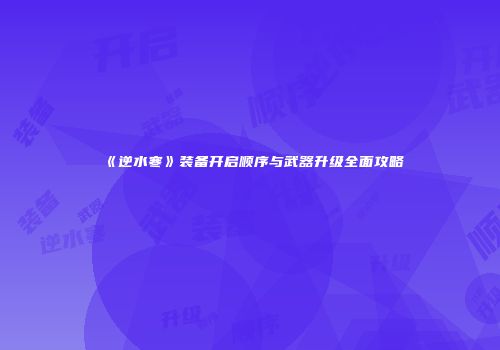 《逆水寒》装备开启顺序与武器升级全面攻略