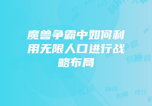 魔兽争霸中如何利用无限人口进行战略布局