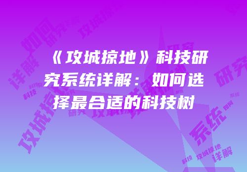 《攻城掠地》科技研究系统详解：如何选择最合适的科技树