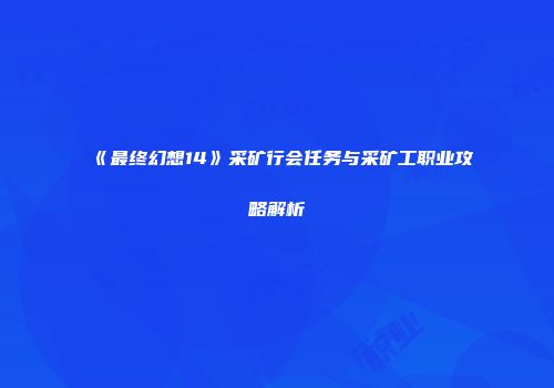 《最终幻想14》采矿行会任务与采矿工职业攻略解析