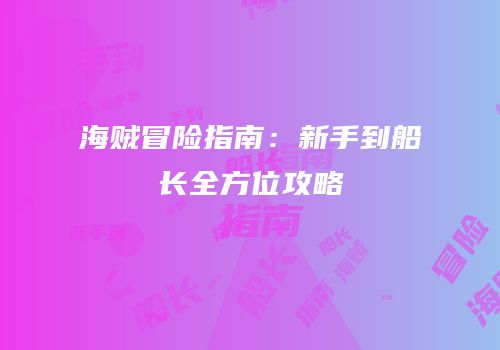 海贼冒险指南：新手到船长全方位攻略