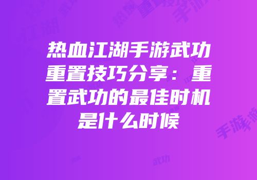 热血江湖手游武功重置技巧分享：重置武功的最佳时机是什么时候