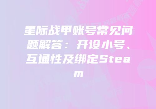 星际战甲账号常见问题解答：开设小号、互通性及绑定Steam