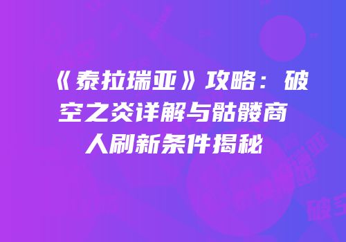 《泰拉瑞亚》攻略：破空之炎详解与骷髅商人刷新条件揭秘