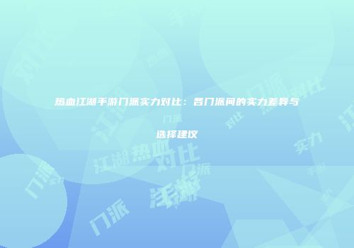 热血江湖手游门派实力对比：各门派间的实力差异与选择建议