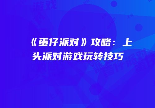 《蛋仔派对》攻略：上头派对游戏玩转技巧