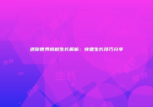 迷你世界桃树生长解析：快速生长技巧分享