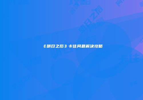 《明日之后》卡住问题解决攻略