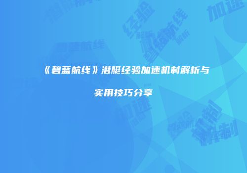 《碧蓝航线》潜艇经验加速机制解析与实用技巧分享