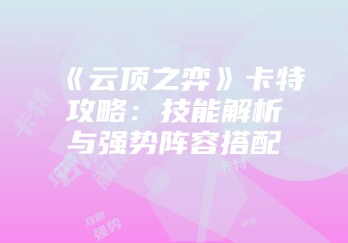 《云顶之弈》卡特攻略：技能解析与强势阵容搭配