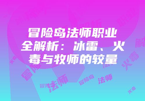 冒险岛法师职业全解析：冰雷、火毒与牧师的较量