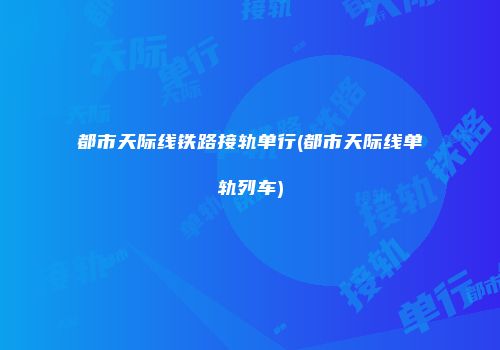 都市天际线铁路接轨单行(都市天际线单轨列车)