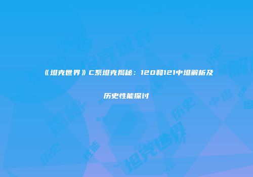 《坦克世界》C系坦克揭秘：120和121中坦解析及历史性能探讨