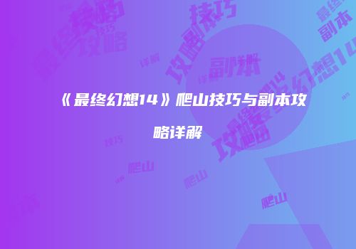 《最终幻想14》爬山技巧与副本攻略详解
