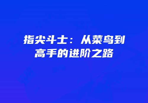 指尖斗士：从菜鸟到高手的进阶之路