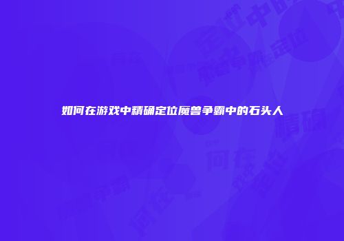 如何在游戏中精确定位魔兽争霸中的石头人