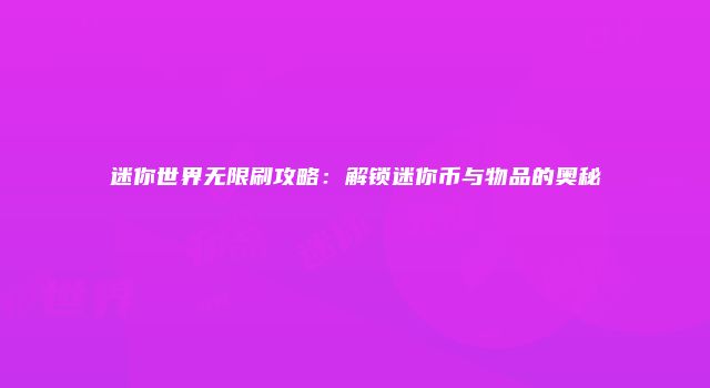 迷你世界无限刷攻略：解锁迷你币与物品的奥秘
