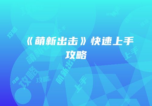 《萌新出击》快速上手攻略