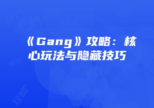 《Gang》攻略：核心玩法与隐藏技巧