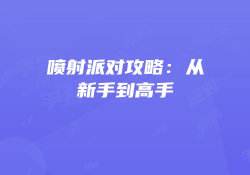 喷射派对攻略：从新手到高手