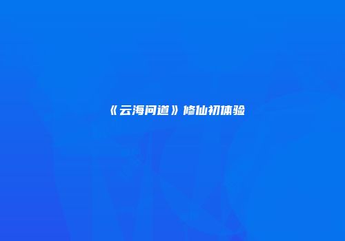 《云海问道》修仙初体验