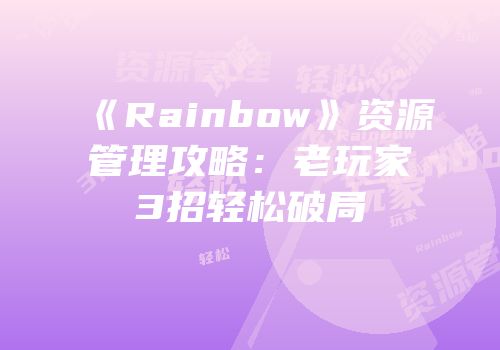 《Rainbow》资源管理攻略：老玩家3招轻松破局