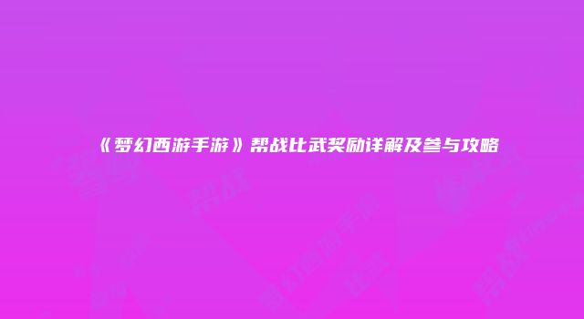 《梦幻西游手游》帮战比武奖励详解及参与攻略